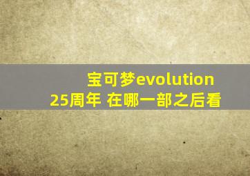 宝可梦evolution 25周年 在哪一部之后看